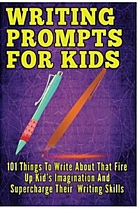 Writing Prompts for Kids: 101 Things to Write about That Fire Up Kids Imagination and Supercharge Their Writing Skills - Journal Writing for Ki (Paperback)