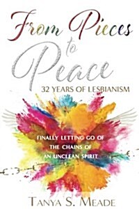 From Pieces to Peace: 32 Years of Lesbianism: Finally Letting Go of the Chains of an Unclean Spirit (Paperback)