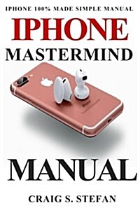 iPhone MasterMind Manual: Get Started with iPhone Functions with 100% Made Simple Step by Step Consumer Manual Guide for Seniors and Dummies (Up (Paperback)