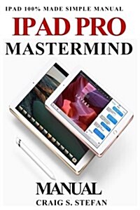 iPad Pro MasterMind Manual: Get Started with iPad Pro Functions with 100% Made Simple Step by Step Consumer Manual Guide for Seniors and Dummies ( (Paperback)