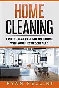 Home Cleaning: Finding Time to Clean Your Home with Your Hectic Schedule (Paperback)