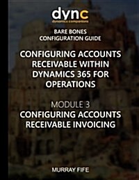Configuring Accounts Receivable Within Dynamics 365 for Operations: Module 3: Configuring Accounts Receivable Invoicing (Paperback)
