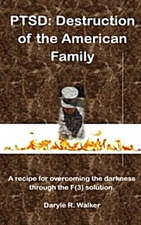 Ptsd: Destruction of the American Family: A Recipe for Overcoming the Darkness Through the F(3) Solution (Paperback)