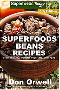 Superfoods Beans Recipes: Over 80 Quick & Easy Gluten Free Low Cholesterol Whole Foods Recipes Full of Antioxidants & Phytochemicals (Paperback)