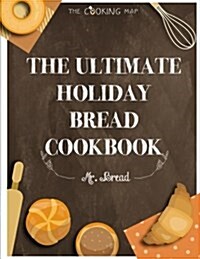The Ultimate Holiday Bread Cookbook: Feel the Spirit in Your Little Kitchen with 565+ Special Holiday Bread Recipes! (Homemade Bread Recipes, Christma (Paperback)