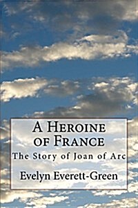 A Heroine of France: The Story of Joan of Arc (Paperback)