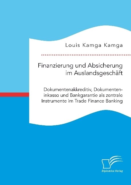 Finanzierung und Absicherung im Auslandsgesch?t. Dokumentenakkreditiv, Dokumenteninkasso und Bankgarantie als zentrale Instrumente im Trade Finance B (Paperback)