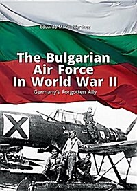 The Bulgarian Air Force in World War II: Germanys Forgotten Ally (Paperback)