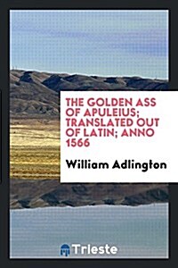 The Golden Ass of Apuleius; Translated Out of Latin; Anno 1566 (Paperback)