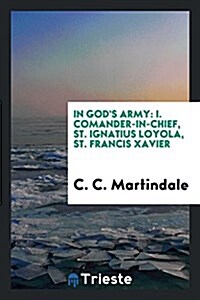 In Gods Army: I. Comander-In-Chief, St. Ignatius Loyola, St. Francis Xavier (Paperback)
