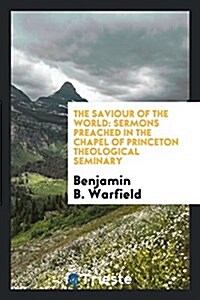 The Saviour of the World: Sermons Preached in the Chapel of Princeton Theological Seminary (Paperback)