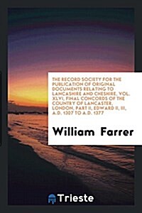 The Record Society for the Publication of Original Documents Relating to Lancashire and Cheshire, Vol. XLVI, Final Concords of the Country of Lancaste (Paperback)