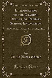 Introduction to the Gradual Reader, or Primary School Enunciator, Vol. 2: The Childs Second Step, Taken at the Right Time (Classic Reprint) (Paperback)