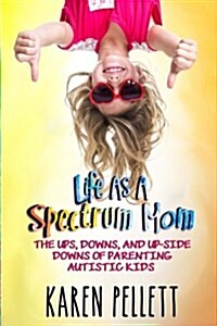 Life as a Spectrum Mom: The Ups, Downs, and Up-Side Downs of Parenting Autistic Kids (Paperback)