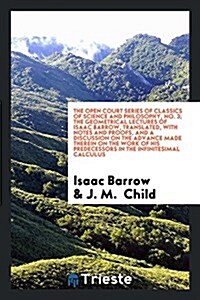 The Geometrical Lectures of Isaac Barrow, Translated, with Notes and Proofs, and a Discussion on the Advance Made Therein on the Work of His Predecess (Paperback)