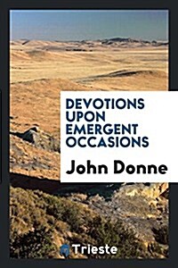 Devotions Upon Emergent Occasions. Edited by John Sparrow, with a Bibliographical Note by Geoffrey Keynes (Paperback)