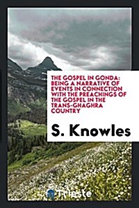 The Gospel in Gonda: Being a Narrative of Events in Connection with the Preachings of the Gospel in the Trans-Ghaghra Country (Paperback)