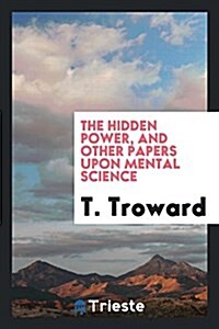 The Hidden Power, and Other Papers on Mental Science (Paperback)