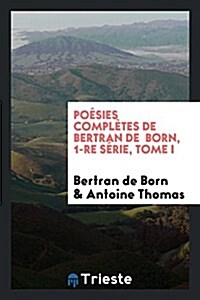 Poesies Completes de Bertran de Born, 1-Re Serie, Tome I (Paperback)