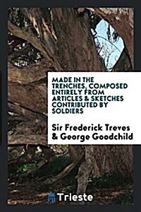 Made in the Trenches, Composed Entirely from Articles & Sketches Contributed by Soldiers (Paperback)