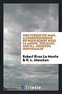 Men Versus the Man; A Correspondence Between Robert Rives La Monte, Socialist, and H.L. Mencken, Individualist (Paperback)