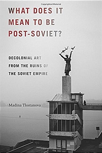 What Does It Mean to Be Post-Soviet?: Decolonial Art from the Ruins of the Soviet Empire (Paperback)