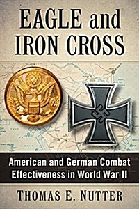 Eagle and Iron Cross: American and German Combat Effectiveness in World War II (Paperback)