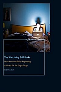 The Watchdog Still Barks: How Accountability Reporting Evolved for the Digital Age (Hardcover)