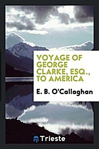 Voyage of George Clarke, Esq., to America (Paperback)