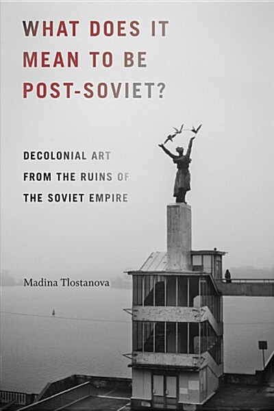 What Does It Mean to Be Post-Soviet?: Decolonial Art from the Ruins of the Soviet Empire (Hardcover)
