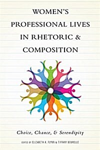 Womens Professional Lives in Rhetoric and Composition: Choice, Chance, and Serendipity (Hardcover)