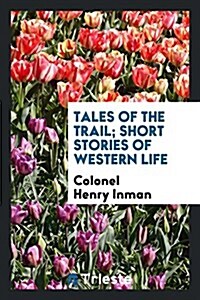 Tales of the Trail; Short Stories of Western Life (Paperback)