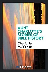 Aunt Charlottes Stories of Bible History for the Little Ones (Paperback)