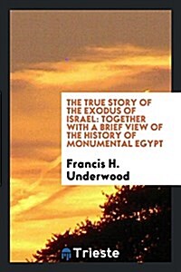 The True Story of the Exodus of Israel: Together with a Brief View of the History of Monumental Egypt (Paperback)