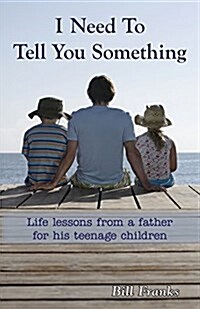 I Need to Tell You Something: Life Lessons from a Father for His Teenage Children (Paperback)