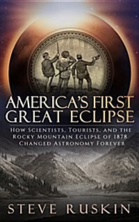 Americas First Great Eclipse: How Scientists, Tourists, and the Rocky Mountain Eclipse of 1878 Changed Astronomy Forever (Paperback)