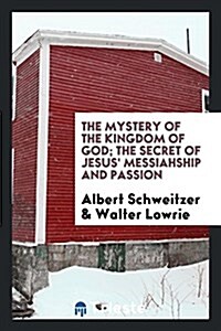 The Mystery of the Kingdom of God; The Secret of Jesus Messiahship and Passion (Paperback)