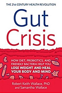 Gut Crisis: How Diet, Probiotics, and Friendly Bacteria Help You Lose Weight and Heal Your Body and Mind (Paperback, Softcover)