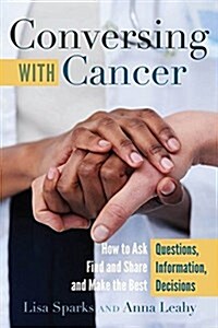 Conversing with Cancer: How to Ask Questions, Find and Share Information, and Make the Best Decisions (Paperback)
