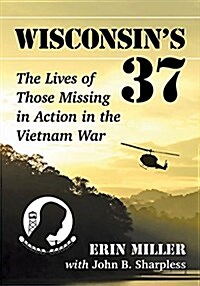 Wisconsins 37: The Lives of Those Missing in Action in the Vietnam War (Paperback)