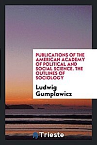 Publications of the American Academy of Political and Social Science. the Outlines of Sociology (Paperback)