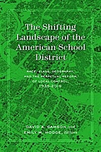 The Shifting Landscape of the American School District: Race, Class, Geography, and the Perpetual Reform of Local Control, 1935-2015 (Hardcover)