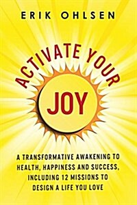 Activate Your Joy: A Transformative Awakening to Health, Happiness, and Success. Including 12 Missions to Design a Life You Love (Paperback)