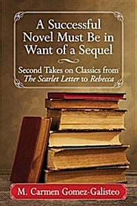 A Successful Novel Must Be in Want of a Sequel: Second Takes on Classics from the Scarlet Letter to Rebecca (Paperback)