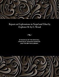 Report on Explorations in Nepal and Tibet by Explorer M: By C. Wood (Paperback)