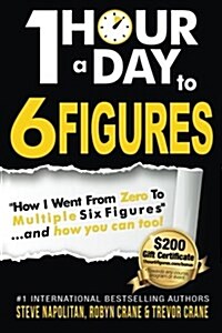One-Hour a Day to 6 Figures: How I Went From Zero To Multiple Six Figures...and you can too! (Paperback)