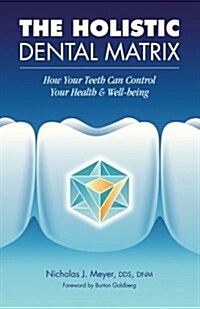 The Holistic Dental Matrix: How Teeth Can Control Your Health & Well-Being (Paperback)