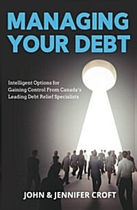 Managing Your Debt: Intelligent Options for Gaining Control from Canadas Leading Debt Relief Specialists (Paperback)
