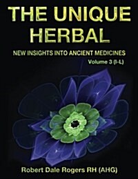 The Unique Herbal - Volume 3 (I-L): New Insights Into Ancient Medicine (Paperback)