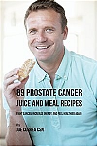 89 Prostate Cancer Juice and Meal Recipes: Fight Cancer, Increase Energy, and Feel Healthier Again (Paperback)